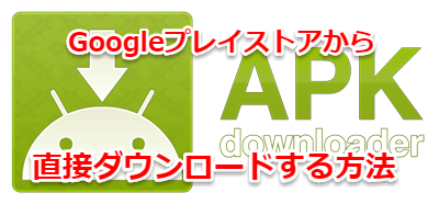 AndroidアプリAPKファイルをGoogleプレイから直接ダウンロードする方法