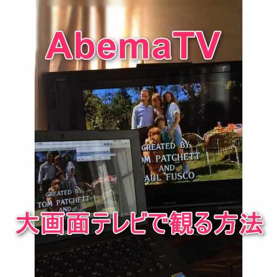 「AbemaTv(fresh)」を家庭用の大画面テレビで観る３つの方法