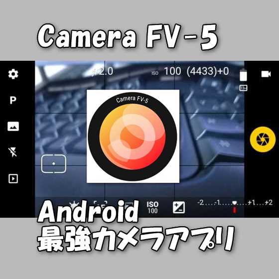 Android端末で一眼デジカメ並みの本格的な写真撮影ができる高性能カメラアプリ『Camera FV-5』の使い方【オススメ】