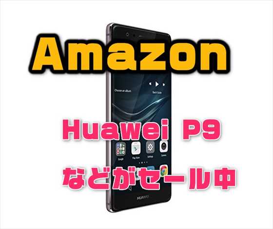 【本日限り】「Huawei P9 」が最安値ほか、Motorolaのスマホなどもお買い得『Amazon特選タイムセール』