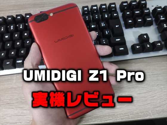 【実機レビュー】『UMIDIGI Z1 Pro』在庫一掃でそろそろお買い得！薄型6.95mmのHelio P20搭載ミッドレンジ端末