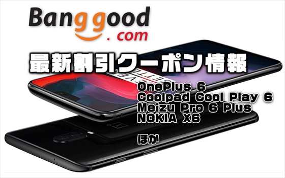 【BangGood最新クーポン】１番人気のハイエンド機『OnePlus 6 』が安い！＄478.99～ほか