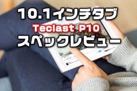 １万円強で買える高コスパ10.1インチタブレット『Teclast P10』発売！性能・カメラ・スペックレビュー