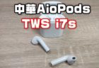 中華AirPodsは買ったらダメ！「Tws i7S」を徹底検証【レビュー】