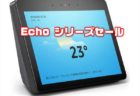 【Amazonスマートスピーカー】Echo シリーズが最大10,000円オフ～8/16