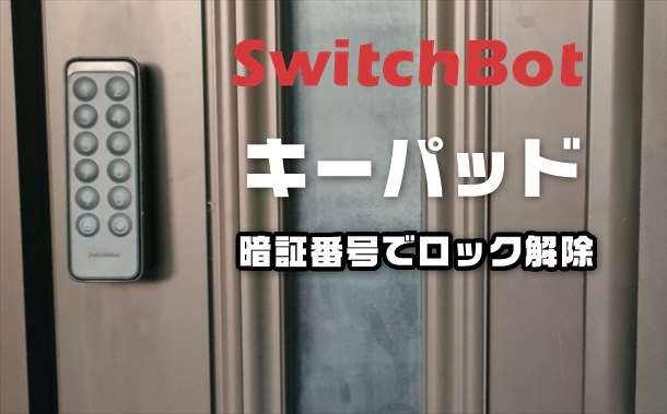 実機レビュー】SwitchBotスマートロックに暗証番号による解錠機能を