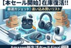 先行セールの品切れが復活。Amazon新生活セールFinalで狙うべき最後の「買い」リスト